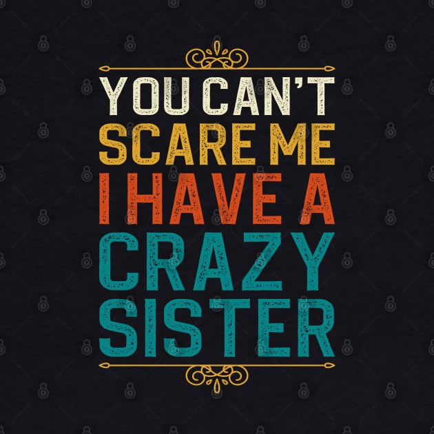 You Can't Scare Me I Have A Crazy Sister by DragonTees